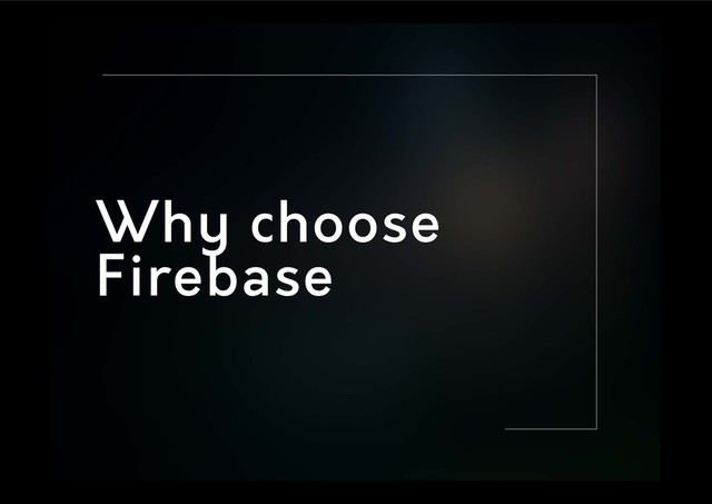 Why choose
Firebase
