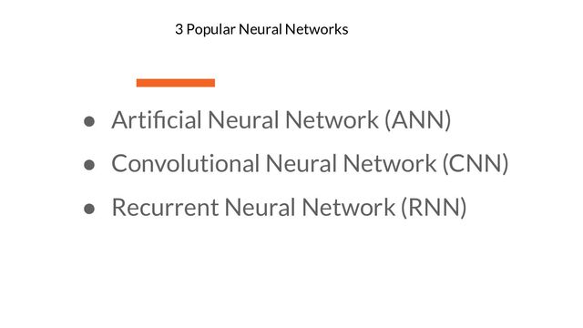 ● Artiﬁcial Neural Network (ANN)
● Convolutional Neural Network (CNN)
● Recurrent Neural Network (RNN)
3 Popular Neural Networks
