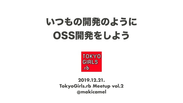 ͍ͭ΋ͷ։ൃͷΑ͏ʹ 
044։ൃΛ͠Α͏
2019.12.21.
TokyoGirls.rb Meetup vol.2
@makicamel
