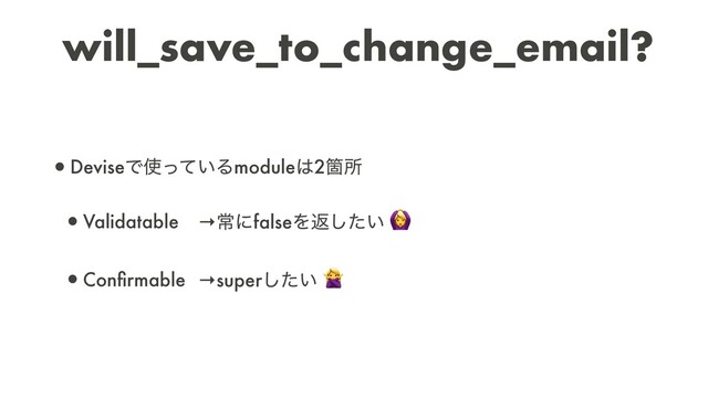 •DeviseͰ࢖͍ͬͯΔmodule͸2Օॴ
•Validatable
•Conﬁrmable
→ৗʹfalseΛฦ͍ͨ͠ 
→super͍ͨ͠ 
will_save_to_change_email?
