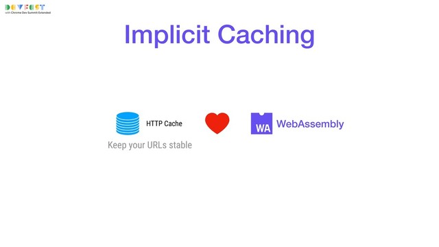 Implicit Caching
WebAssembly
HTTP Cache
Keep your URLs stable
