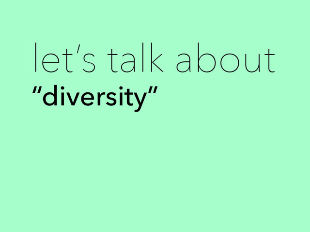 “diversity”
let’s talk about
