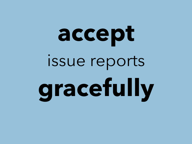 accept
issue reports
gracefully
