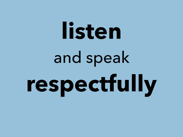 listen
and speak
respectfully
