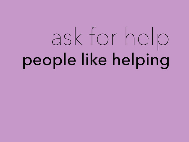 ask for help
people like helping
