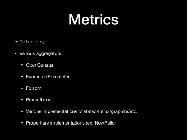 Metrics
• Telemetry
• Various aggregators:

• OpenCensus

• Exometer/Elixometer

• Folsom

• Prometheus

• Various implementations of statsd/Inﬂux/graphite/etc.

• Propertiary implementations (ex. NewRelic)

