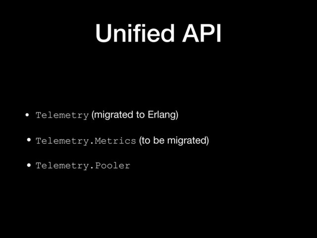 Uniﬁed API
• Telemetry (migrated to Erlang)

• Telemetry.Metrics (to be migrated)
• Telemetry.Pooler

