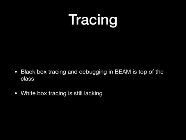 Tracing
• Black box tracing and debugging in BEAM is top of the
class

• White box tracing is still lacking
