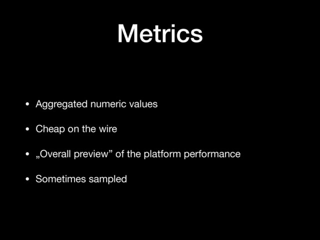 Metrics
• Aggregated numeric values

• Cheap on the wire

• „Overall preview” of the platform performance

• Sometimes sampled
