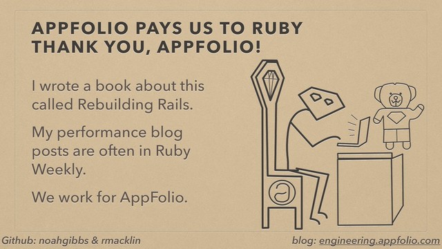 APPFOLIO PAYS US TO RUBY 
THANK YOU, APPFOLIO!
I wrote a book about this
called Rebuilding Rails.
My performance blog
posts are often in Ruby
Weekly.
We work for AppFolio.
Github: noahgibbs & rmacklin blog: engineering.appfolio.com
