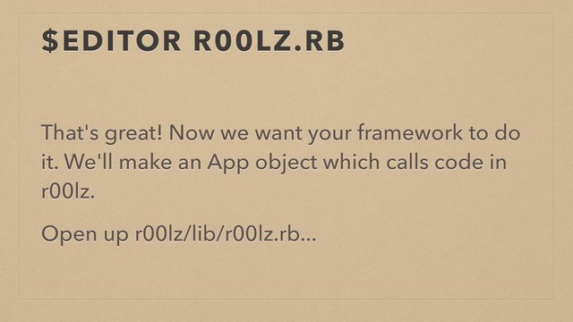 $EDITOR R00LZ.RB
That's great! Now we want your framework to do
it. We'll make an App object which calls code in
r00lz.
Open up r00lz/lib/r00lz.rb...
