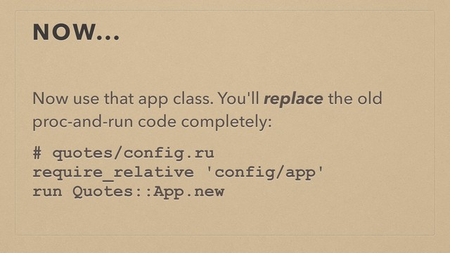 NOW...
Now use that app class. You'll replace the old
proc-and-run code completely:
# quotes/config.ru
require_relative 'config/app'
run Quotes::App.new
