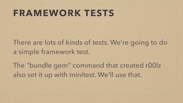 FRAMEWORK TESTS
There are lots of kinds of tests. We're going to do
a simple framework test.
The "bundle gem" command that created r00lz
also set it up with minitest. We'll use that.
