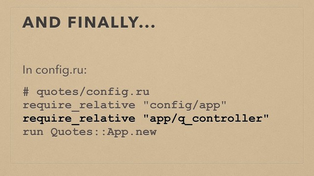 AND FINALLY...
In conﬁg.ru:
# quotes/config.ru
require_relative "config/app"
require_relative "app/q_controller"
run Quotes::App.new
