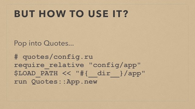 BUT HOW TO USE IT?
Pop into Quotes...
# quotes/config.ru
require_relative "config/app"
$LOAD_PATH << "#{__dir__}/app"
run Quotes::App.new
