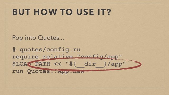BUT HOW TO USE IT?
Pop into Quotes...
# quotes/config.ru
require_relative "config/app"
$LOAD_PATH << "#{__dir__}/app"
run Quotes::App.new
