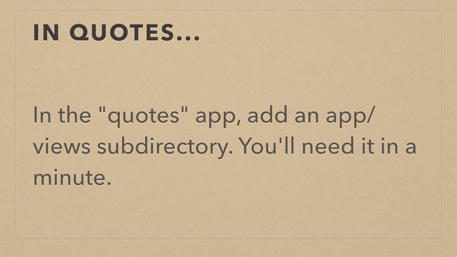 IN QUOTES...
In the "quotes" app, add an app/
views subdirectory. You'll need it in a
minute.
