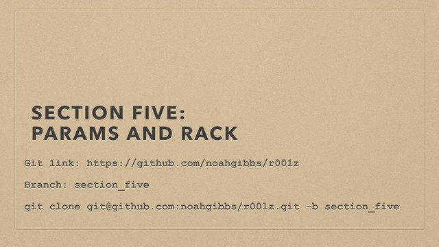 SECTION FIVE: 
PARAMS AND RACK
Git link: https://github.com/noahgibbs/r00lz
Branch: section_five
git clone git@github.com:noahgibbs/r00lz.git -b section_five
