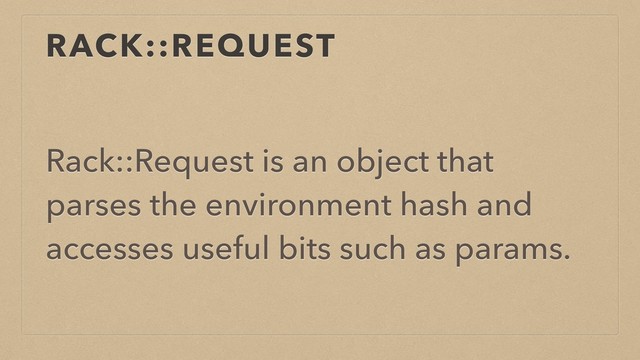 RACK::REQUEST
Rack::Request is an object that
parses the environment hash and
accesses useful bits such as params.
