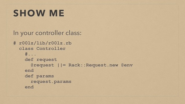 SHOW ME
In your controller class:
# r00lz/lib/r00lz.rb
class Controller
#...
def request
@request ||= Rack::Request.new @env
end
def params
request.params
end
