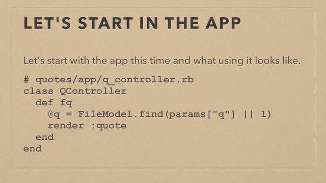 LET'S START IN THE APP
Let's start with the app this time and what using it looks like.
# quotes/app/q_controller.rb
class QController
def fq
@q = FileModel.find(params["q"] || 1)
render :quote
end
end
