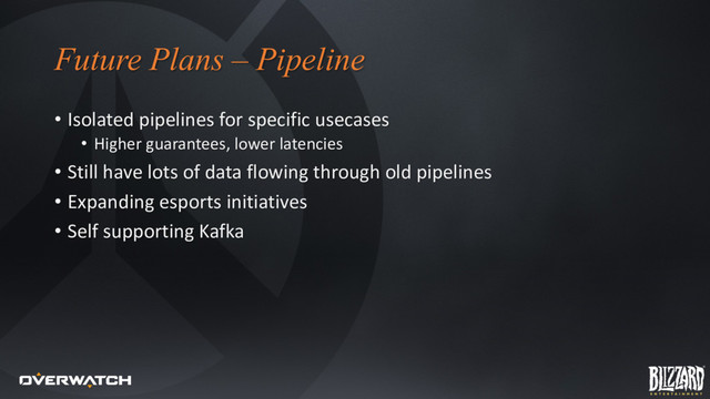 Future Plans – Pipeline
• Isolated pipelines for specific usecases
• Higher guarantees, lower latencies
• Still have lots of data flowing through old pipelines
• Expanding esports initiatives
• Self supporting Kafka
