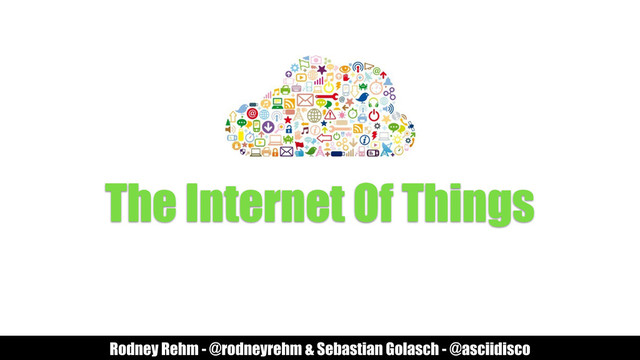 The Internet Of Things
Rodney Rehm - @rodneyrehm & Sebastian Golasch - @asciidisco
