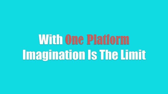 With One Platform
Imagination Is The Limit
