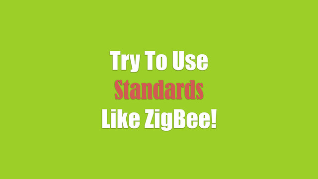 Try To Use
Standards
Like ZigBee!
