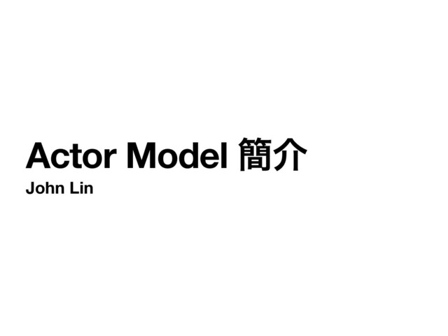 Actor Model ؆հ
John Lin
