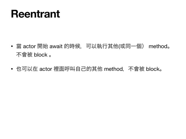 • ᙛ actor ։࢝ await త࣌ީɼՄҎࣥߦଖଞ(҃ಉҰݸʣ methodɻ
ෆ။ඃ block ɻ

• ໵ՄҎࡏ actor ཫ໘ݺڣࣗݾతଖଞ methodɼෆ။ඃ blockɻ
Reentrant
