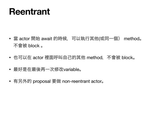 • ᙛ actor ։࢝ await త࣌ީɼՄҎࣥߦଖଞ(҃ಉҰݸʣ methodɻ
ෆ။ඃ block ɻ

• ໵ՄҎࡏ actor ཫ໘ݺڣࣗݾతଖଞ methodɼෆ။ඃ blockɻ

• ࠷޷ੋࡏ࠷ޙ࠶Ұ࣍मվvariableɻ

• ༗㠥֎త proposal ཁ၏ non-reentrant actorɻ
Reentrant
