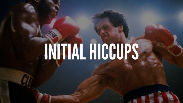 INITIAL HICCUPS
