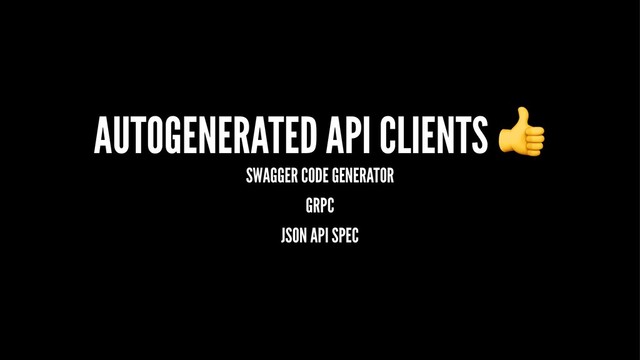 AUTOGENERATED API CLIENTS
SWAGGER CODE GENERATOR
GRPC
JSON API SPEC
