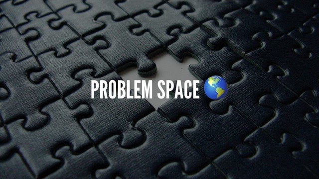 PROBLEM SPACE
