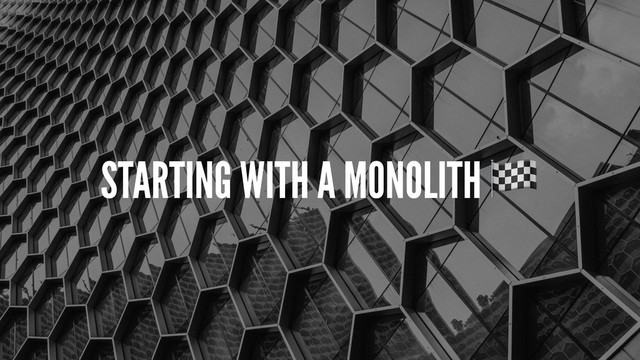 STARTING WITH A MONOLITH

