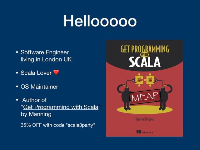 Hellooooo
• Software Engineer  
living in London UK

• Scala Lover ❤

• OS Maintainer

• Author of  
"Get Programming with Scala"
by Manning 
 
35% OFF with code "scala3party"
