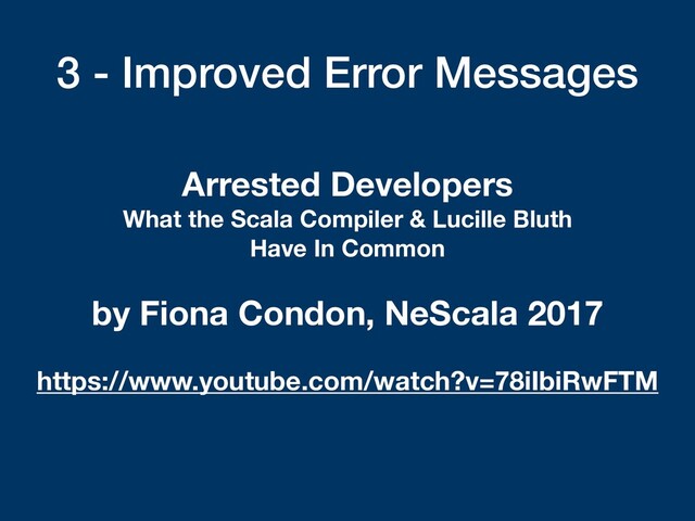3 - Improved Error Messages
Arrested Developers
What the Scala Compiler & Lucille Bluth  
Have In Common
by Fiona Condon, NeScala 2017
https://www.youtube.com/watch?v=78iIbiRwFTM
