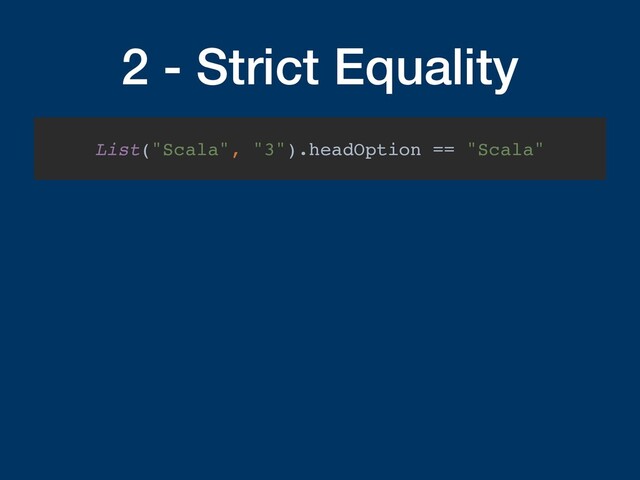 2 - Strict Equality
List("Scala", "3").headOption == "Scala"
