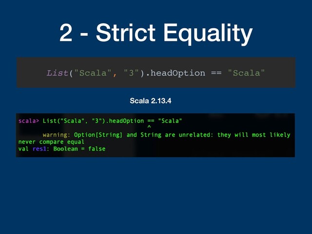 2 - Strict Equality
List("Scala", "3").headOption == "Scala"
Scala 2.13.4
