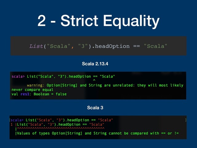 2 - Strict Equality
List("Scala", "3").headOption == "Scala"
Scala 2.13.4
Scala 3
