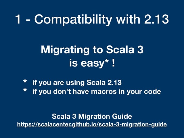 1 - Compatibility with 2.13
Migrating to Scala 3
is easy* !
* if you are using Scala 2.13
* if you don't have macros in your code
Scala 3 Migration Guide
https://scalacenter.github.io/scala-3-migration-guide
