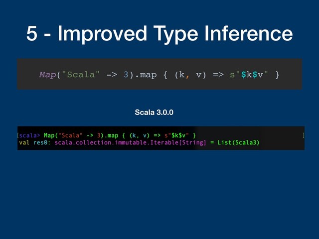 5 - Improved Type Inference
Map("Scala" -> 3).map { (k, v) => s"$k$v" }
Scala 3.0.0
