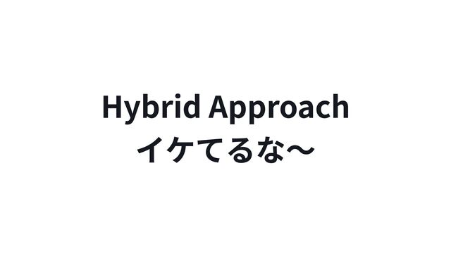 Hybrid Approach

イケてるな〜
