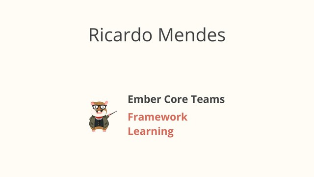 Framework 
Learning
Ember Core Teams
Ricardo Mendes
