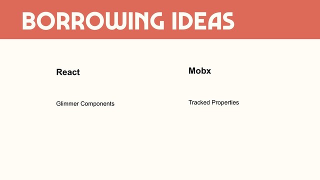 BORROWING IDEAS
React
Glimmer Components Tracked Properties
Mobx
