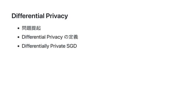 Differential Privacy
問題提起
Differential Privacy の定義
Differentially Private SGD
