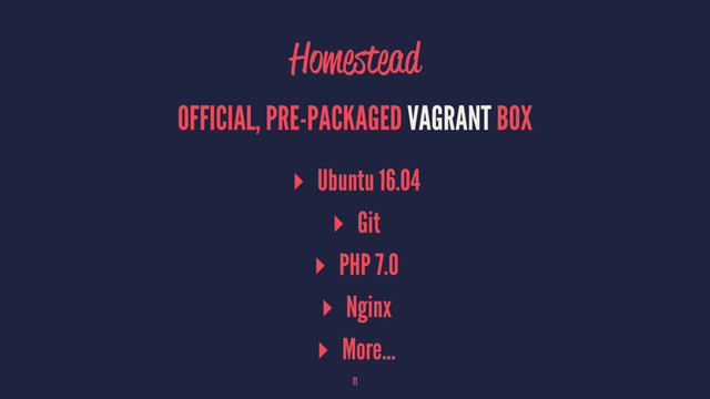 Homestead
OFFICIAL, PRE-PACKAGED VAGRANT BOX
▸ Ubuntu 16.04
▸ Git
▸ PHP 7.0
▸ Nginx
▸ More...
11
