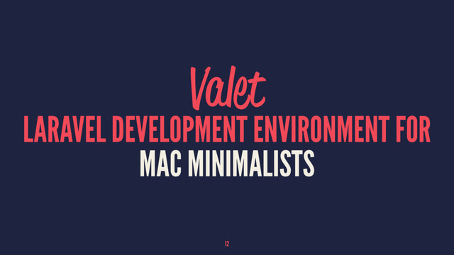 Valet
LARAVEL DEVELOPMENT ENVIRONMENT FOR
MAC MINIMALISTS
12
