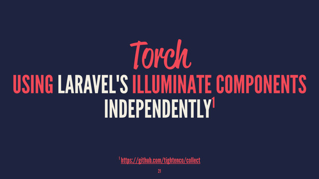 Torch
USING LARAVEL'S ILLUMINATE COMPONENTS
INDEPENDENTLY1
1 https://github.com/tightenco/collect
21
